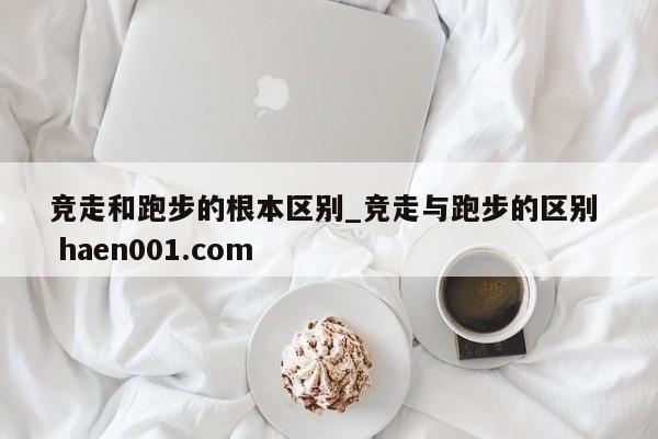 竞走和跑步的根本区别_竞走与跑步的区别  haen001.com