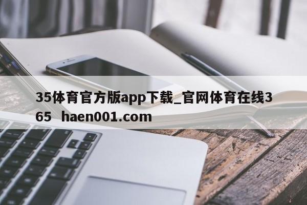 35体育官方版app下载_官网体育在线365  haen001.com