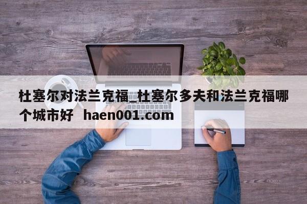 杜塞尔对法兰克福_杜塞尔多夫和法兰克福哪个城市好  haen001.com