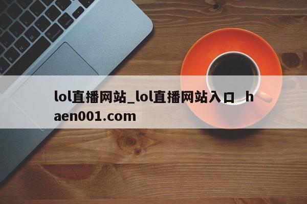 lol直播网站_lol直播网站入口 haen001.com