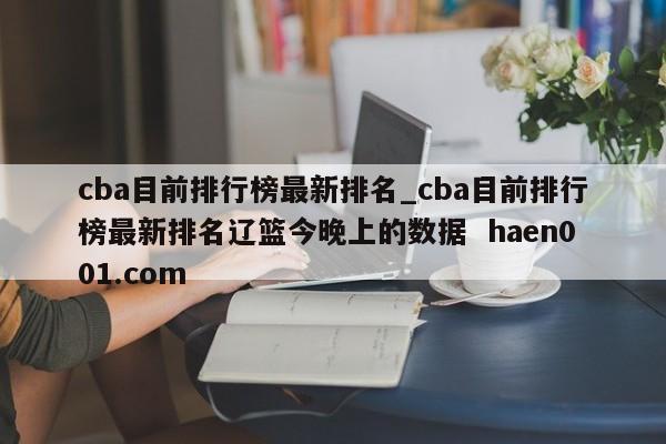 cba目前排行榜最新排名_cba目前排行榜最新排名辽篮今晚上的数据 haen001.com