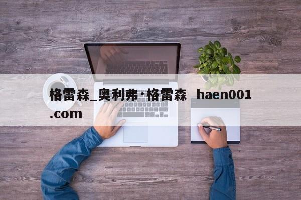 格雷森_奥利弗·格雷森 haen001.com