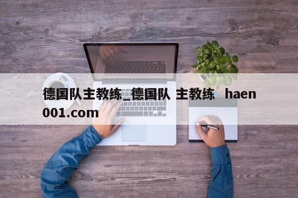 德国队主教练_德国队 主教练 haen001.com