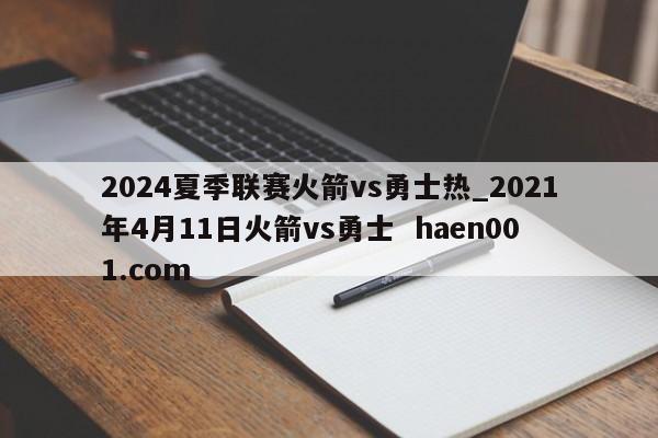 2024夏季联赛火箭vs勇士热_2021年4月11日火箭vs勇士 haen001.com