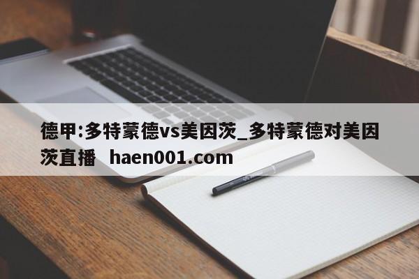 德甲:多特蒙德vs美因茨_多特蒙德对美因茨直播 haen001.com