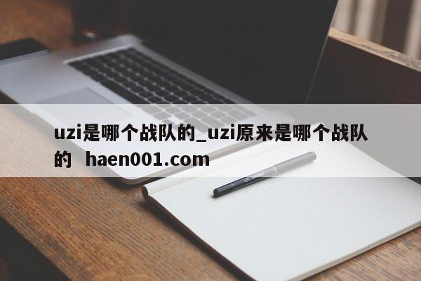 uzi是哪个战队的_uzi原来是哪个战队的 haen001.com