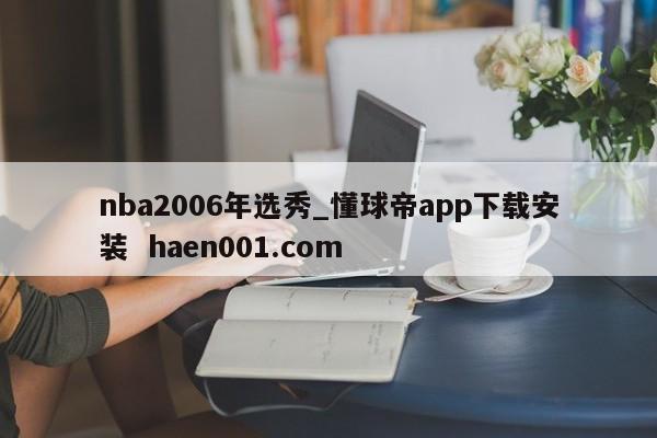 nba2006年选秀_懂球帝app下载安装 haen001.com