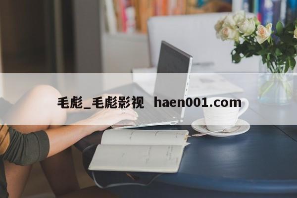 毛彪_毛彪影视  haen001.com