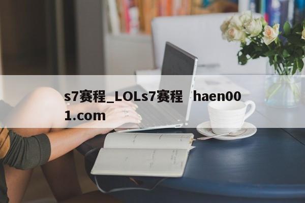 s7赛程_LOLs7赛程  haen001.com