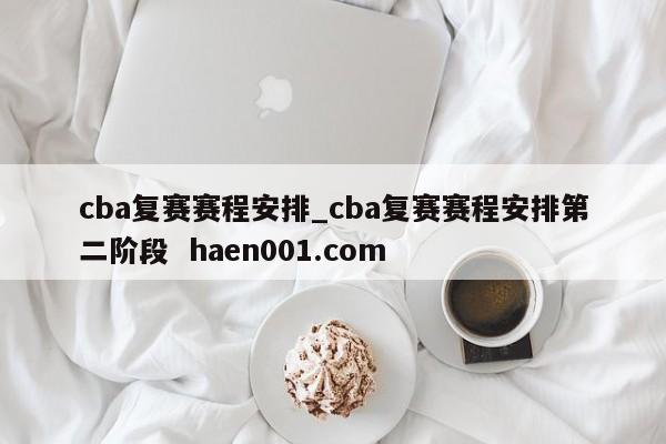 cba复赛赛程安排_cba复赛赛程安排第二阶段  haen001.com