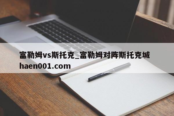 富勒姆vs斯托克_富勒姆对阵斯托克城  haen001.com
