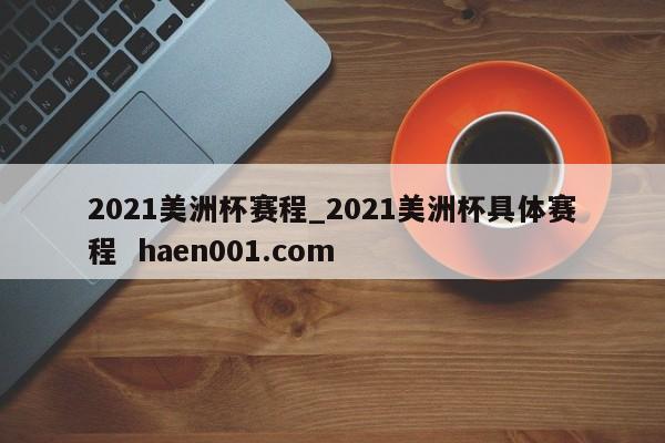 2021美洲杯赛程_2021美洲杯具体赛程  haen001.com