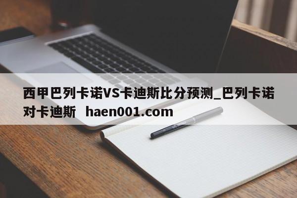西甲巴列卡诺VS卡迪斯比分预测_巴列卡诺对卡迪斯  haen001.com