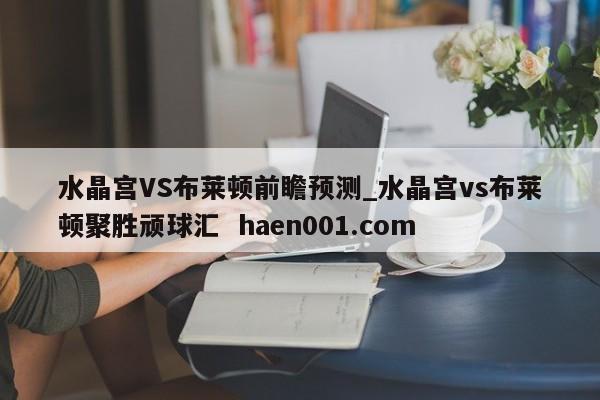 水晶宫VS布莱顿前瞻预测_水晶宫vs布莱顿聚胜顽球汇 haen001.com