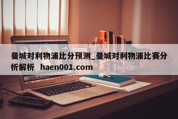 曼城对利物浦比分预测_曼城对利物浦比赛分析解析  haen001.com