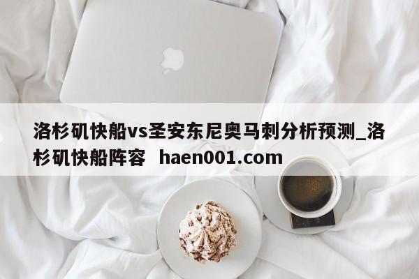 洛杉矶快船vs圣安东尼奥马刺分析预测_洛杉矶快船阵容 haen001.com