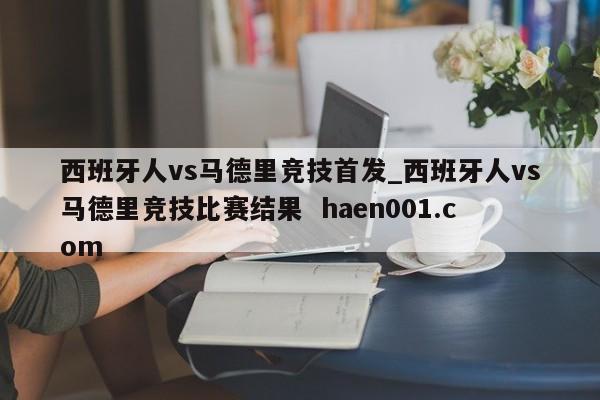 西班牙人vs马德里竞技首发_西班牙人vs马德里竞技比赛结果 haen001.com