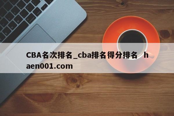 CBA名次排名_cba排名得分排名 haen001.com