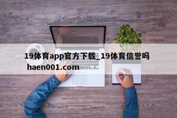 19体育app官方下载_19体育信誉吗  haen001.com