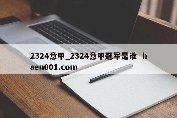 2324意甲_2324意甲冠军是谁 haen001.com