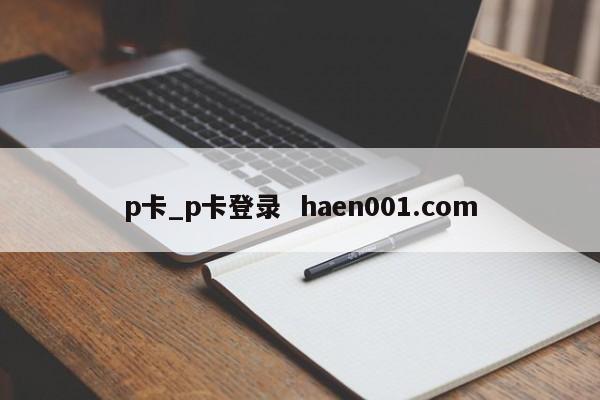 p卡_p卡登录 haen001.com