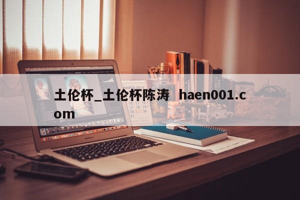 土伦杯_土伦杯陈涛 haen001.com