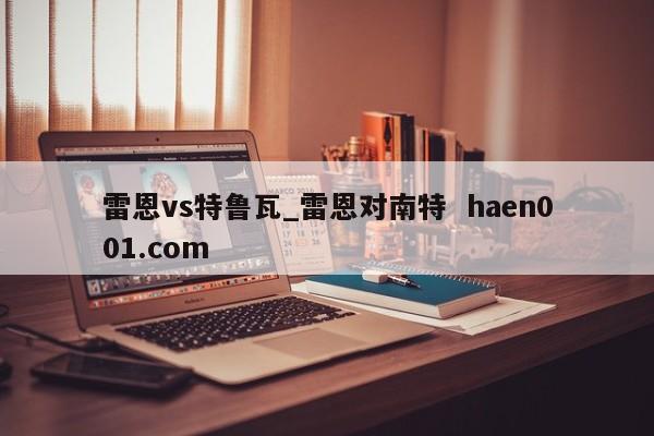 雷恩vs特鲁瓦_雷恩对南特 haen001.com