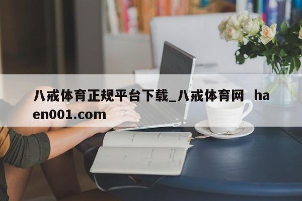 八戒体育正规平台下载_八戒体育网 haen001.com