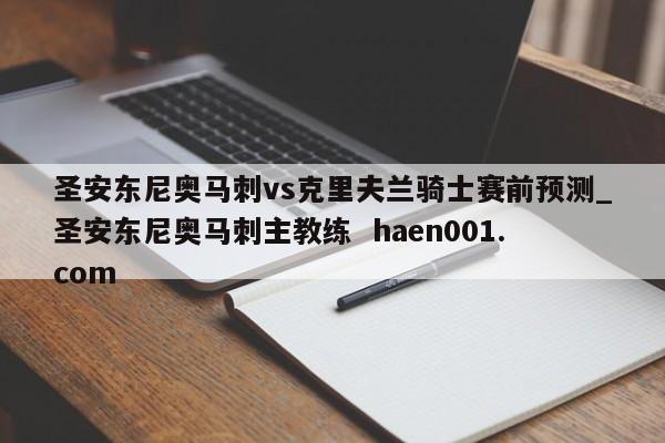 圣安东尼奥马刺vs克里夫兰骑士赛前预测_圣安东尼奥马刺主教练  haen001.com