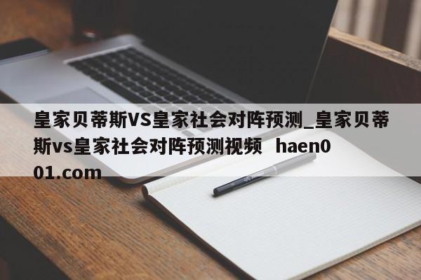 皇家贝蒂斯VS皇家社会对阵预测_皇家贝蒂斯vs皇家社会对阵预测视频 haen001.com