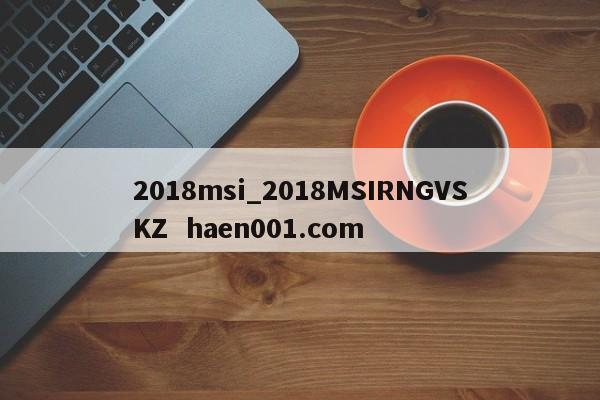 2018msi_2018MSIRNGVSKZ haen001.com