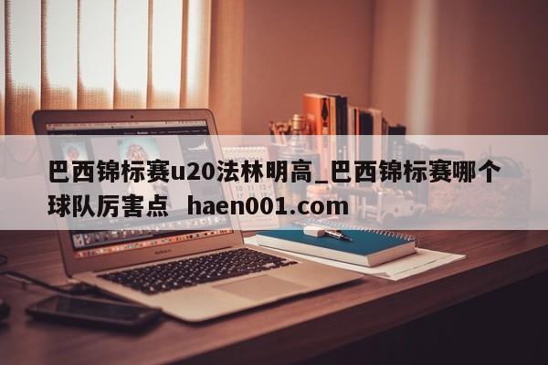 巴西锦标赛u20法林明高_巴西锦标赛哪个球队厉害点 haen001.com