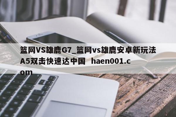 篮网VS雄鹿G7_篮网vs雄鹿安卓新玩法A5双击快速达中国 haen001.com
