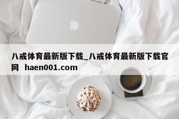 八戒体育最新版下载_八戒体育最新版下载官网  haen001.com