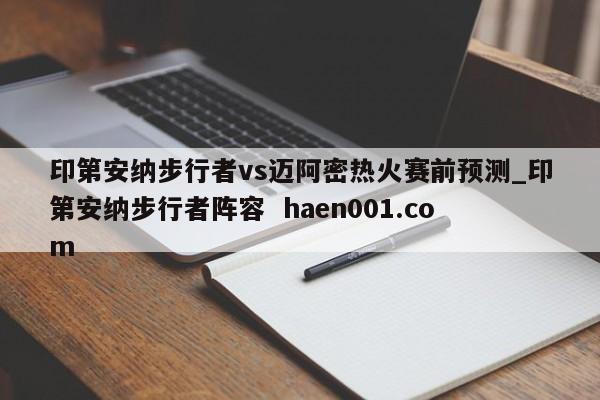 印第安纳步行者vs迈阿密热火赛前预测_印第安纳步行者阵容 haen001.com