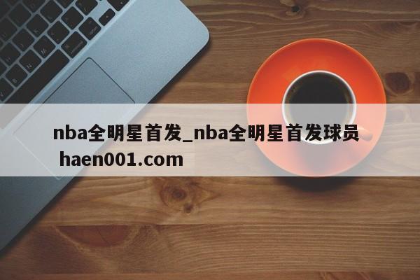 nba全明星首发_nba全明星首发球员 haen001.com