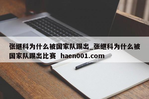 张继科为什么被国家队踢出_张继科为什么被国家队踢出比赛  haen001.com