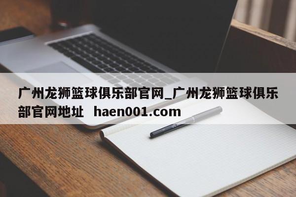 广州龙狮篮球俱乐部官网_广州龙狮篮球俱乐部官网地址  haen001.com