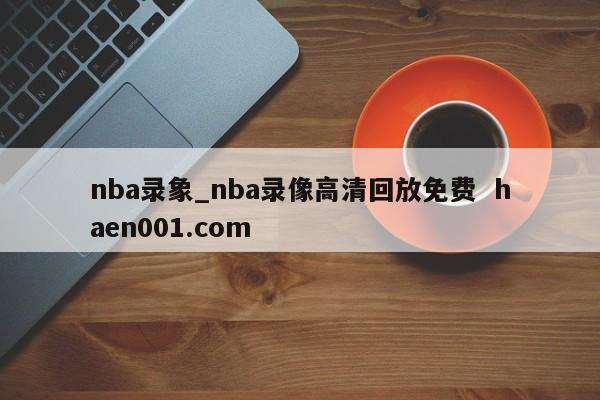 nba录象_nba录像高清回放免费  haen001.com