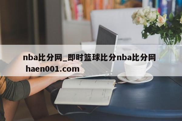 nba比分网_即时篮球比分nba比分网  haen001.com