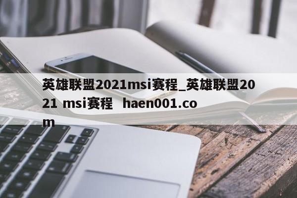 英雄联盟2021msi赛程_英雄联盟2021 msi赛程  haen001.com