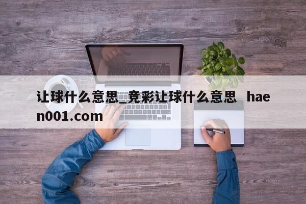 让球什么意思_竞彩让球什么意思 haen001.com