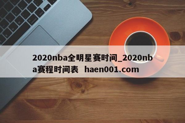 2020nba全明星赛时间_2020nba赛程时间表  haen001.com